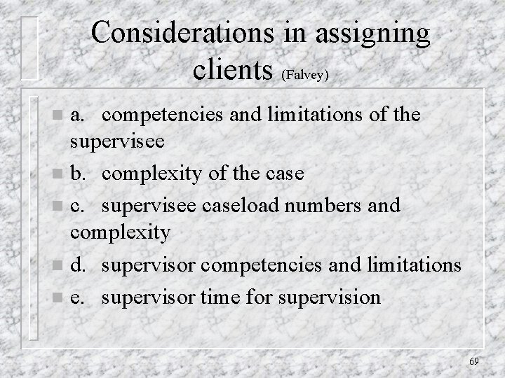 Considerations in assigning clients (Falvey) a. competencies and limitations of the supervisee n b.