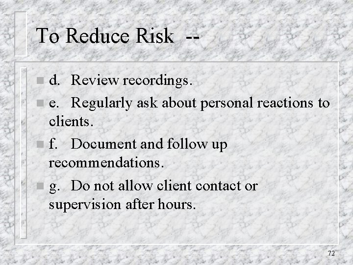 To Reduce Risk -d. Review recordings. n e. Regularly ask about personal reactions to