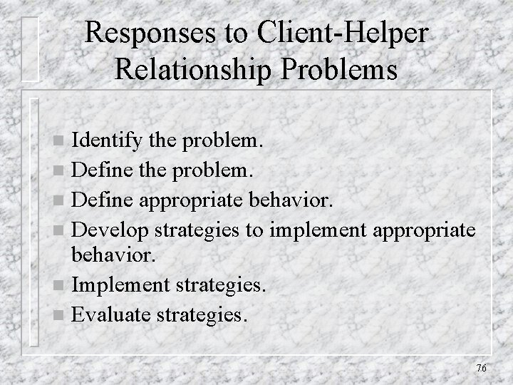 Responses to Client-Helper Relationship Problems Identify the problem. n Define appropriate behavior. n Develop