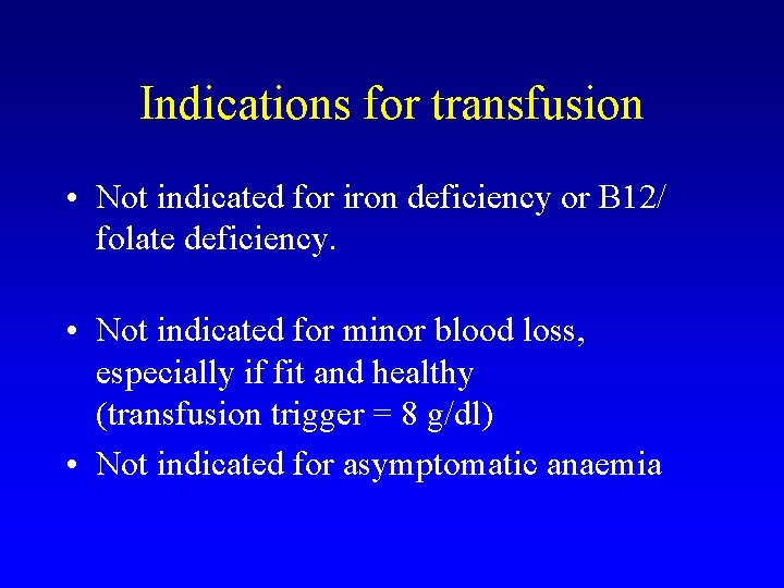 Indications for transfusion • Not indicated for iron deficiency or B 12/ folate deficiency.