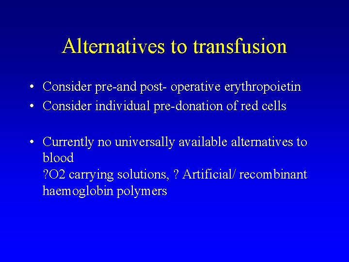 Alternatives to transfusion • Consider pre-and post- operative erythropoietin • Consider individual pre-donation of