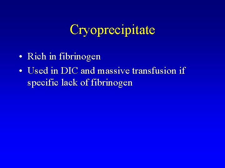 Cryoprecipitate • Rich in fibrinogen • Used in DIC and massive transfusion if specific