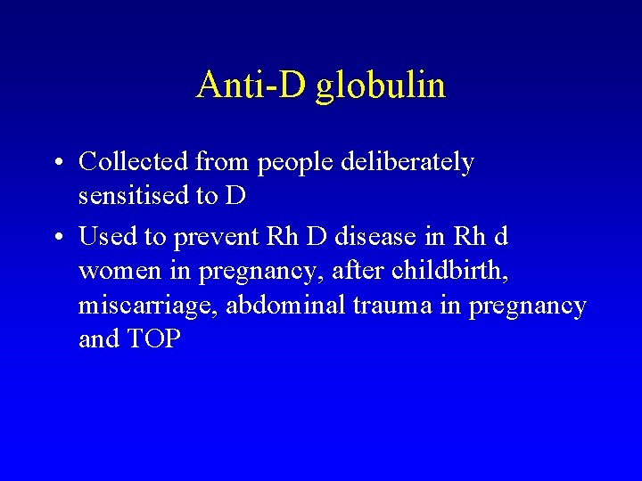 Anti-D globulin • Collected from people deliberately sensitised to D • Used to prevent