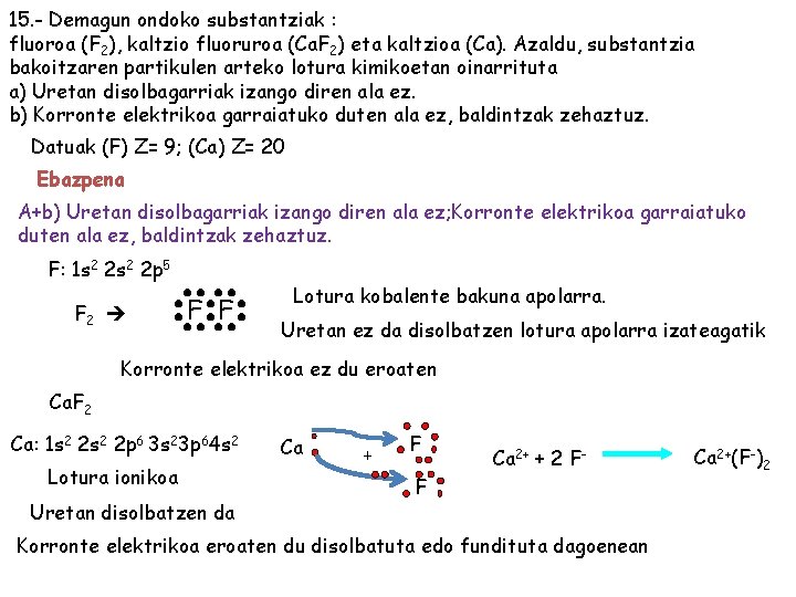 15. - Demagun ondoko substantziak : fluoroa (F 2), kaltzio fluoruroa (Ca. F 2)