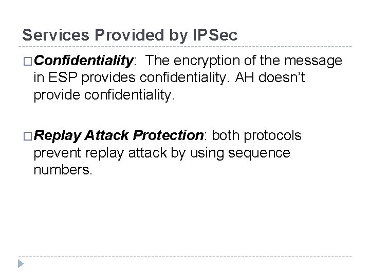 Services Provided by IPSec �Confidentiality: The encryption of the message in ESP provides confidentiality.