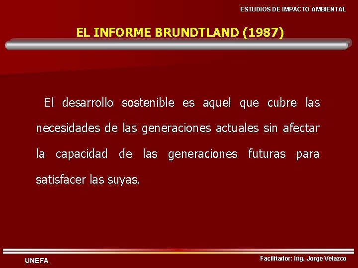ESTUDIOS DE IMPACTO AMBIENTAL EL INFORME BRUNDTLAND (1987) El desarrollo sostenible es aquel que
