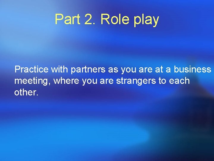 Part 2. Role play Practice with partners as you are at a business meeting,