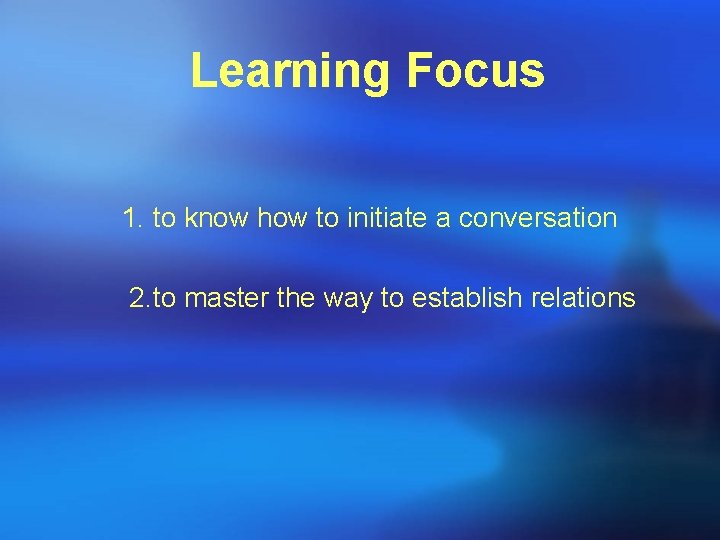 Learning Focus 1. to know how to initiate a conversation 2. to master the