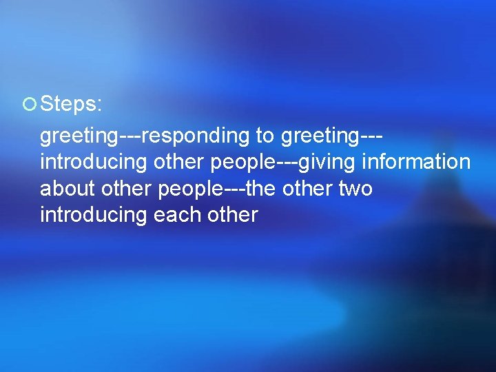¡ Steps: greeting---responding to greeting--introducing other people---giving information about other people---the other two introducing