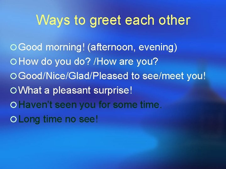 Ways to greet each other ¡ Good morning! (afternoon, evening) ¡ How do you