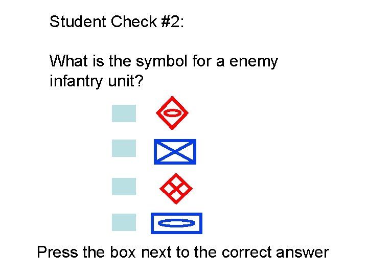 Student Check #2: What is the symbol for a enemy infantry unit? Press the