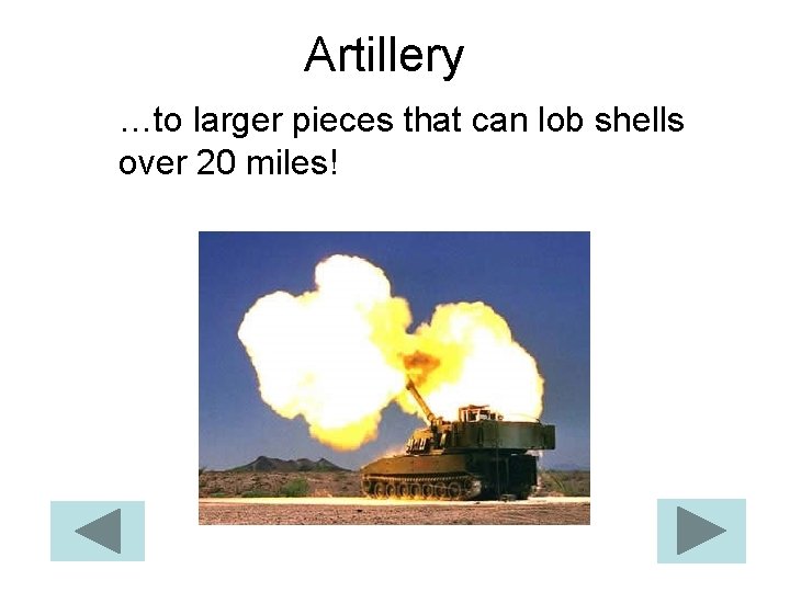 Artillery …to larger pieces that can lob shells over 20 miles! 