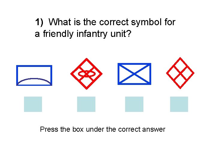 1) What is the correct symbol for a friendly infantry unit? Press the box