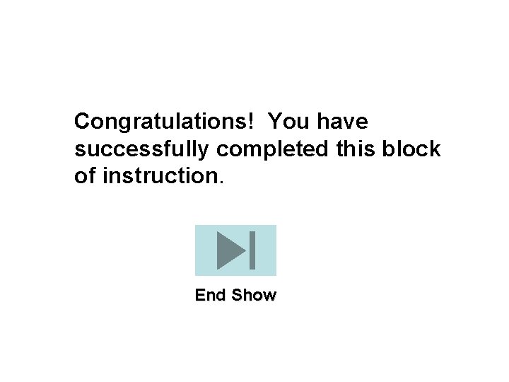 Congratulations! You have successfully completed this block of instruction. End Show 