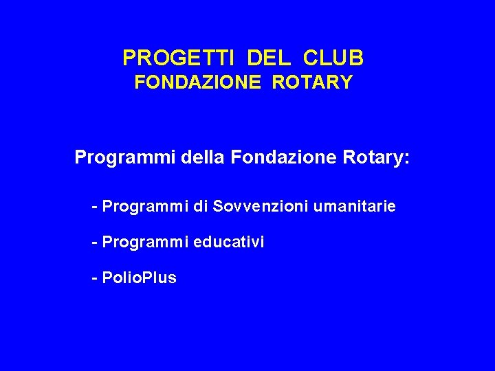 PROGETTI DEL CLUB FONDAZIONE ROTARY Programmi della Fondazione Rotary: - Programmi di Sovvenzioni umanitarie