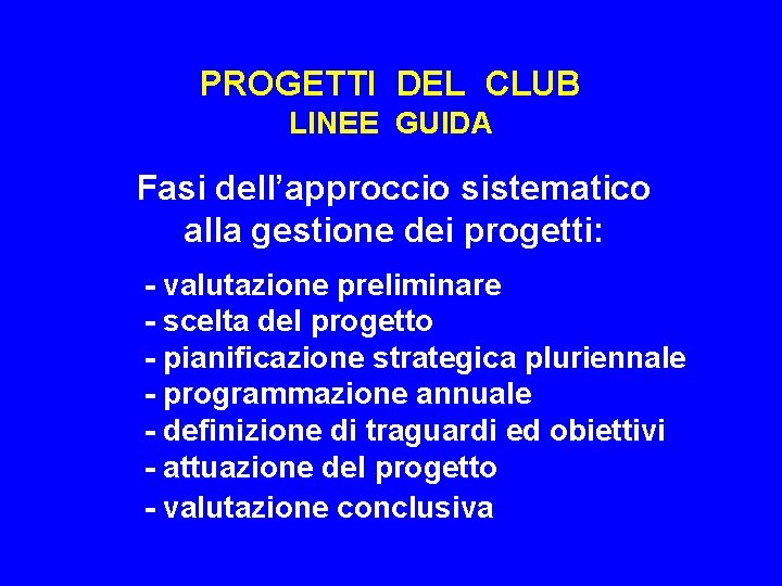 PROGETTI DEL CLUB LINEE GUIDA Fasi dell’approccio sistematico alla gestione dei progetti: - valutazione