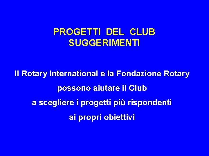 PROGETTI DEL CLUB SUGGERIMENTI Il Rotary International e la Fondazione Rotary possono aiutare il
