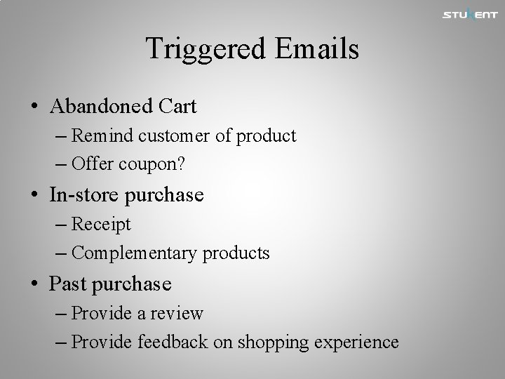 Triggered Emails • Abandoned Cart – Remind customer of product – Offer coupon? •