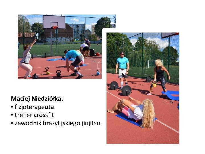 Maciej Niedziółka: • fizjoterapeuta • trener crossfit • zawodnik brazylijskiego jiujitsu. 