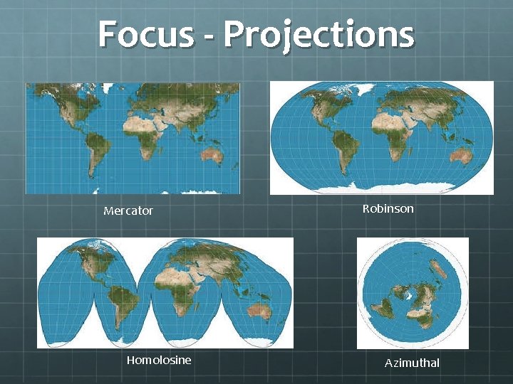 Focus - Projections Mercator Homolosine Robinson Azimuthal 