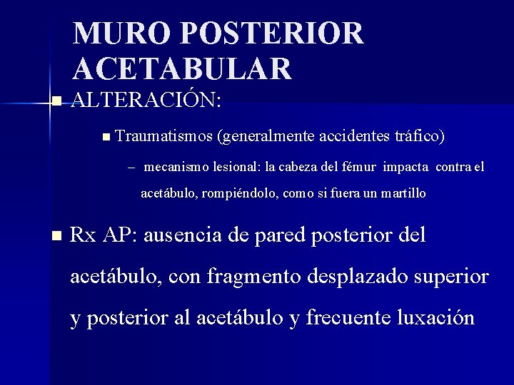MURO POSTERIOR ACETABULAR ALTERACIÓN: Traumatismos (generalmente accidentes tráfico) – mecanismo lesional: la cabeza del