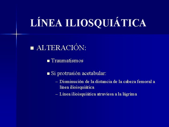 LÍNEA ILIOSQUIÁTICA ALTERACIÓN: Traumatismos Si protrusión acetabular: – Disminución de la distancia de la