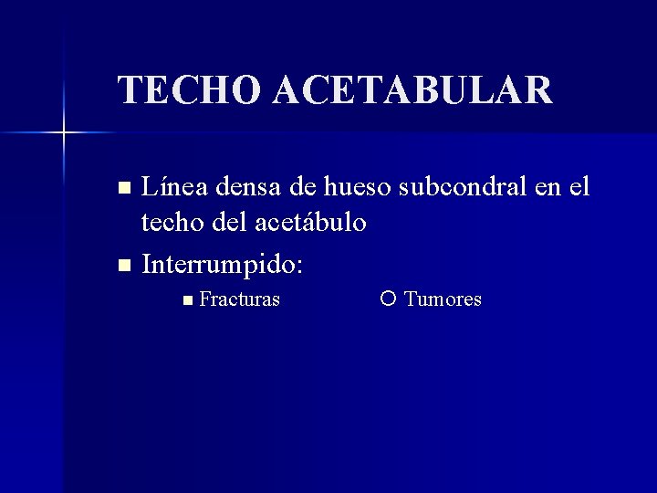 TECHO ACETABULAR Línea densa de hueso subcondral en el techo del acetábulo Interrumpido: Fracturas