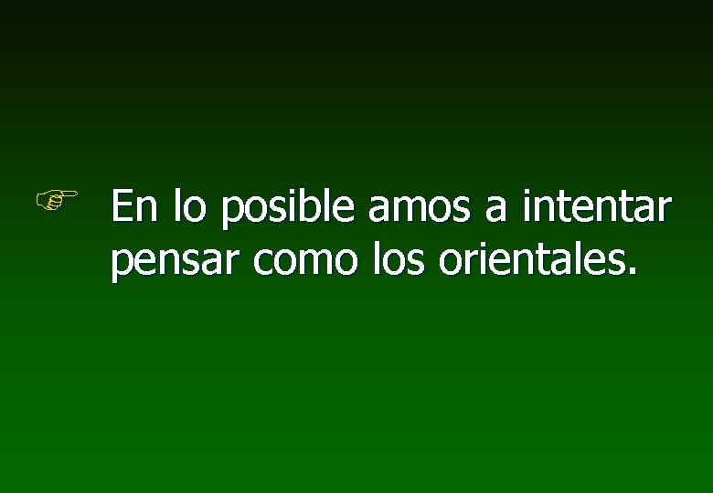  En lo posible amos a intentar pensar como los orientales. 