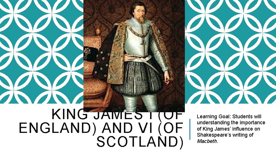 KING JAMES I (OF ENGLAND) AND VI (OF SCOTLAND) Learning Goal: Students will understanding