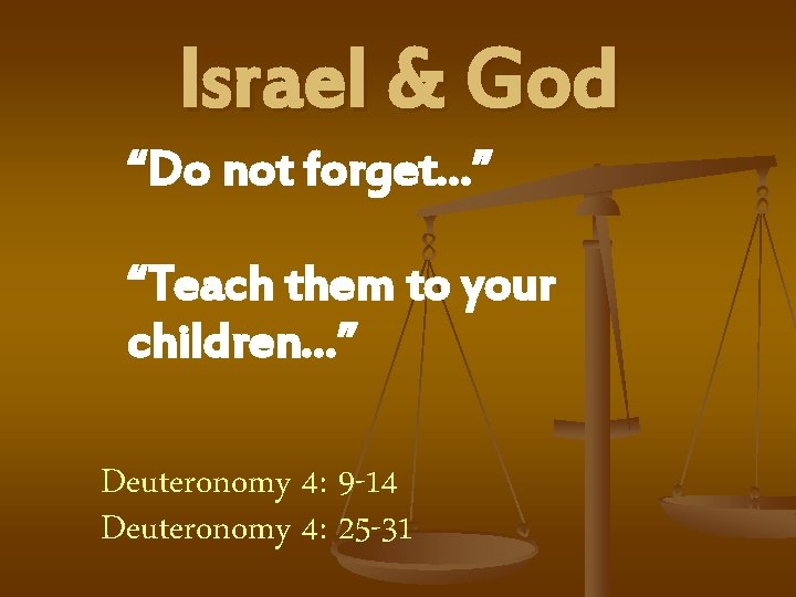 Israel & God “Do not forget…” “Teach them to your children…” Deuteronomy 4: 9