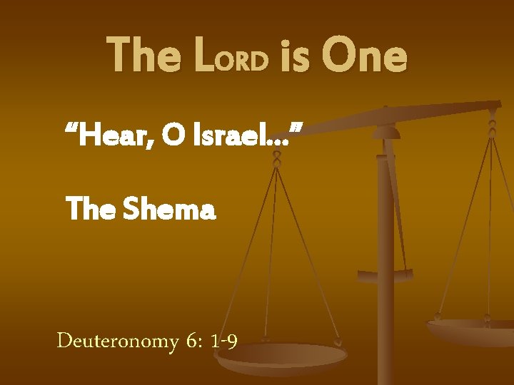 The LORD is One “Hear, O Israel…” The Shema Deuteronomy 6: 1 -9 