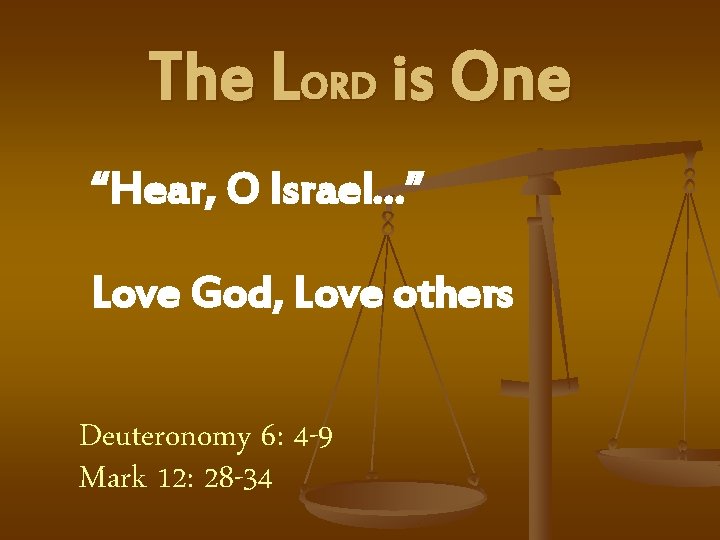 The LORD is One “Hear, O Israel…” Love God, Love others Deuteronomy 6: 4