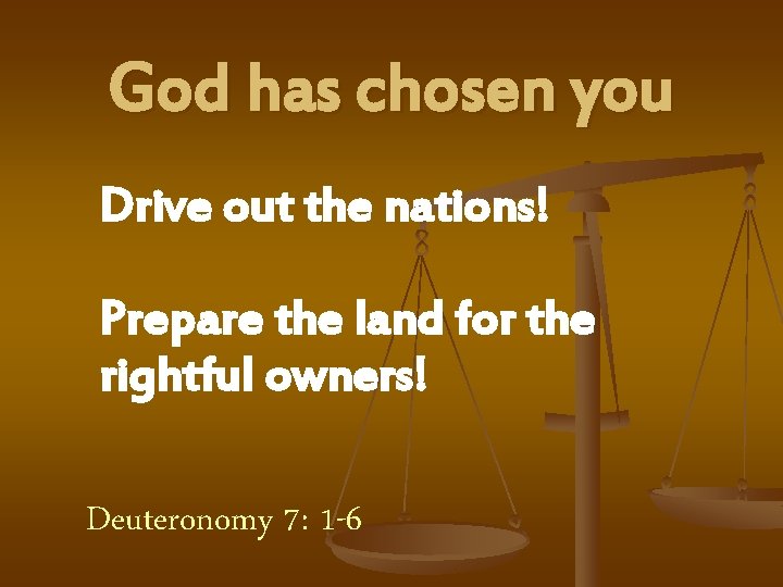 God has chosen you Drive out the nations! Prepare the land for the rightful