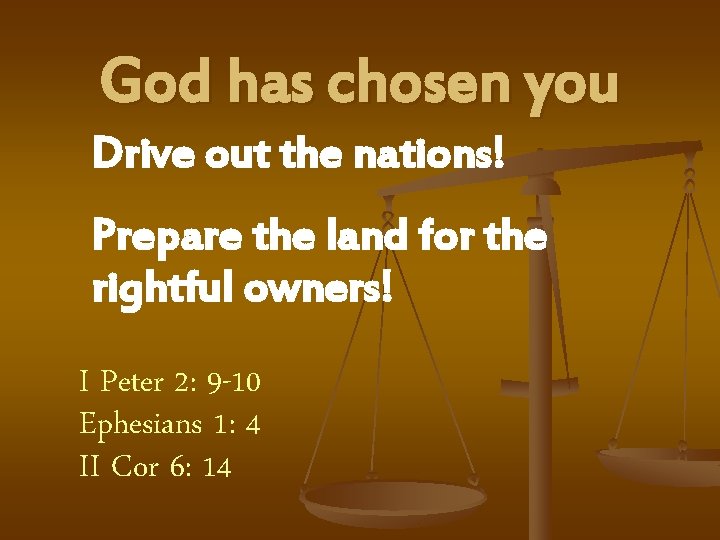 God has chosen you Drive out the nations! Prepare the land for the rightful