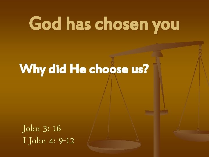 God has chosen you Why did He choose us? John 3: 16 I John