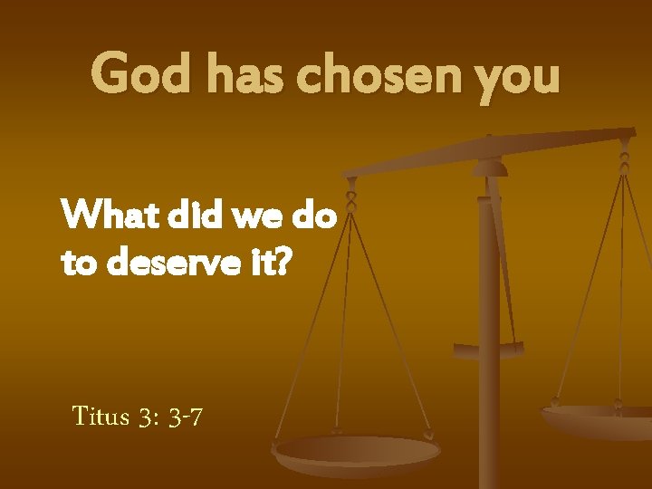 God has chosen you What did we do to deserve it? Titus 3: 3