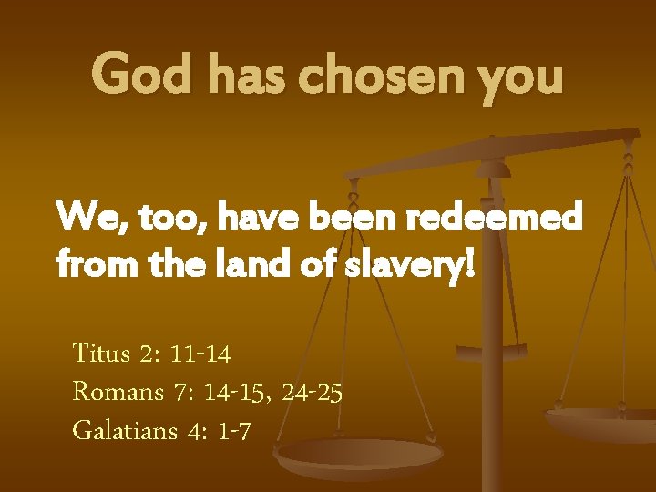 God has chosen you We, too, have been redeemed from the land of slavery!