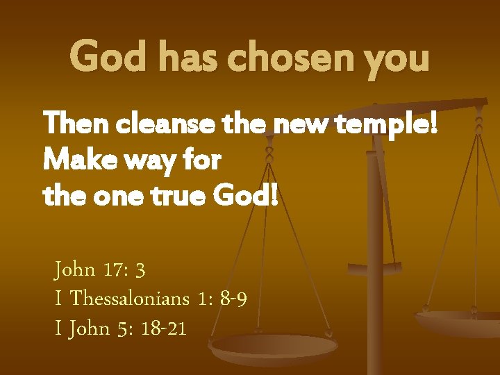 God has chosen you Then cleanse the new temple! Make way for the one