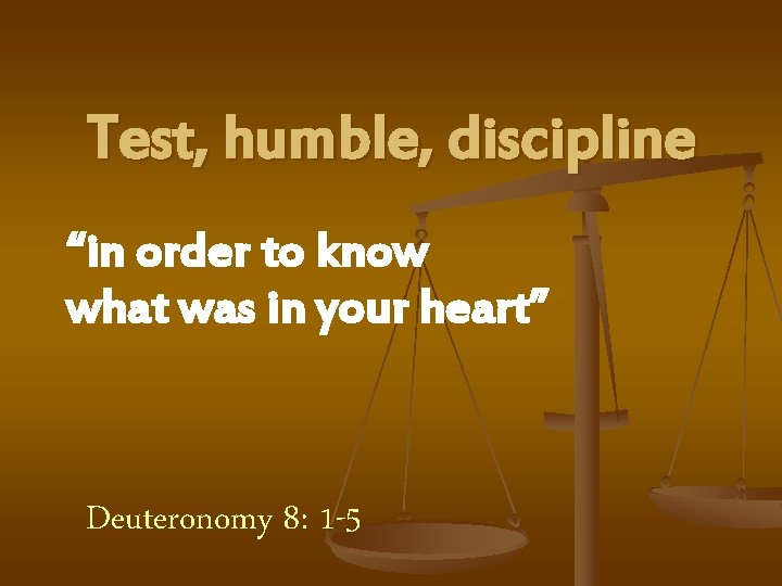 Test, humble, discipline “in order to know what was in your heart” Deuteronomy 8: