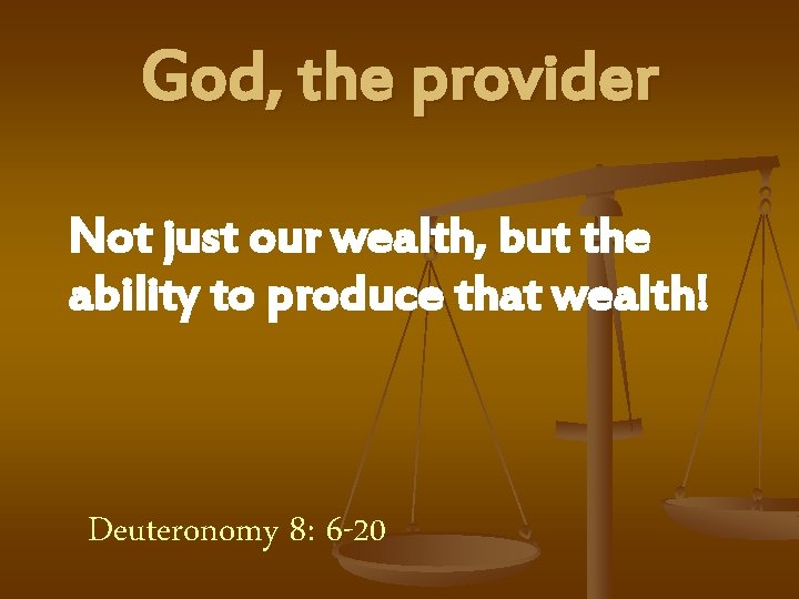God, the provider Not just our wealth, but the ability to produce that wealth!