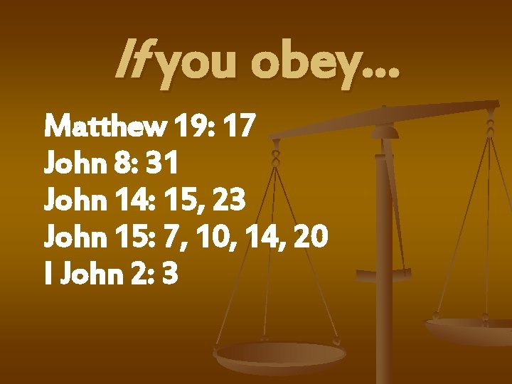 If you obey… Matthew 19: 17 John 8: 31 John 14: 15, 23 John