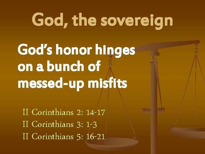 God, the sovereign God’s honor hinges on a bunch of messed-up misfits II Corinthians
