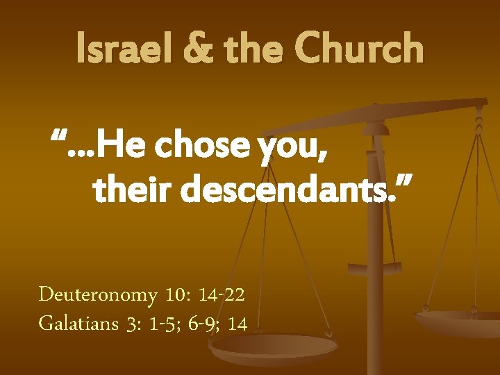 Israel & the Church “…He chose you, their descendants. ” Deuteronomy 10: 14 -22