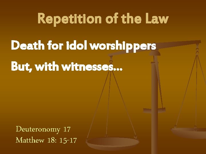 Repetition of the Law Death for idol worshippers But, with witnesses… Deuteronomy 17 Matthew