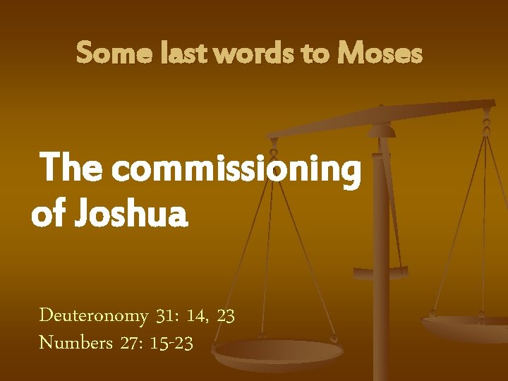 Some last words to Moses The commissioning of Joshua Deuteronomy 31: 14, 23 Numbers