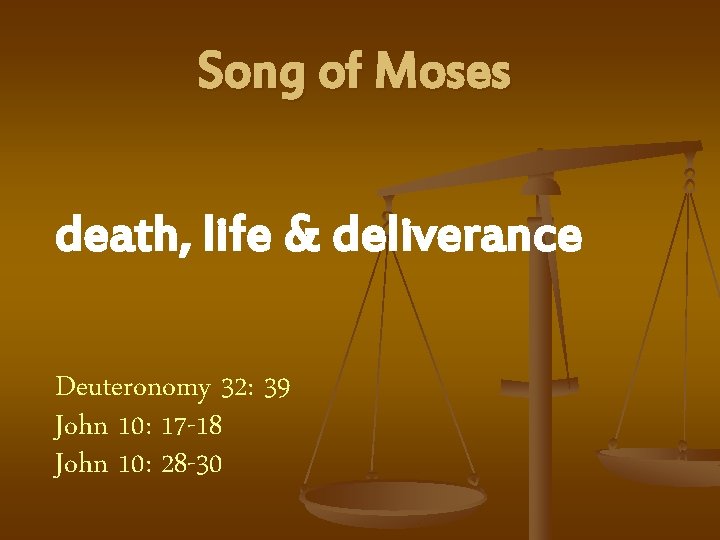 Song of Moses death, life & deliverance Deuteronomy 32: 39 John 10: 17 -18