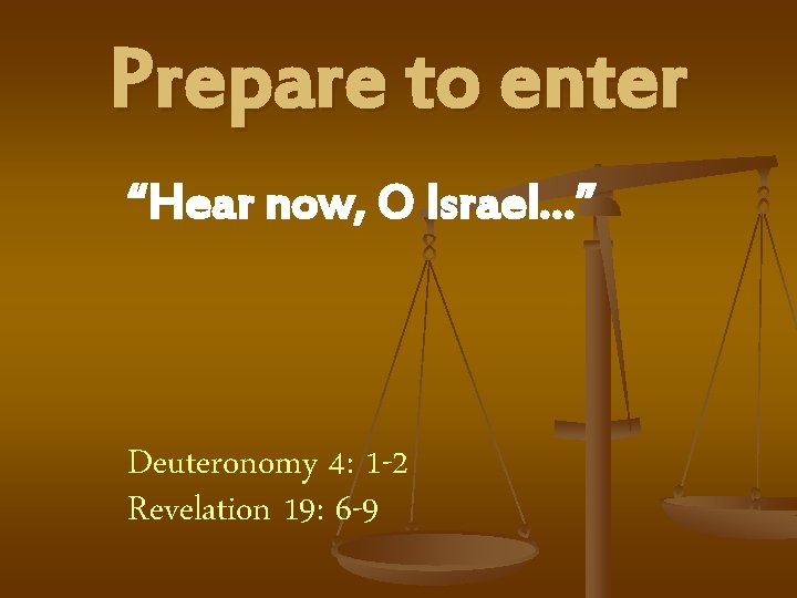 Prepare to enter “Hear now, O Israel…” Deuteronomy 4: 1 -2 Revelation 19: 6