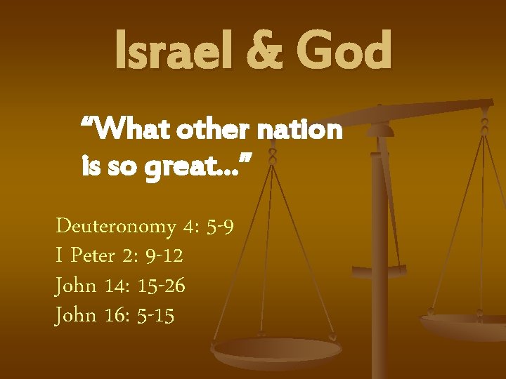 Israel & God “What other nation is so great…” Deuteronomy 4: 5 -9 I
