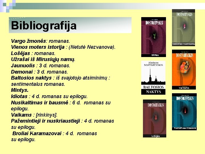 Bibliografija Vargo žmonės: romanas. Vienos moters istorija : (Netutė Nezvanova). Lošėjas : romanas. Užrašai