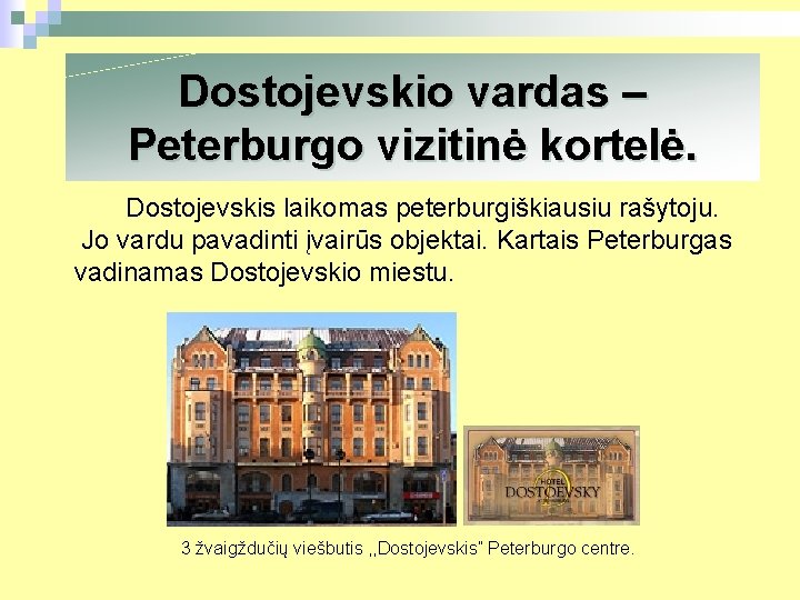 Dostojevskio vardas – Peterburgo vizitinė kortelė. Dostojevskis laikomas peterburgiškiausiu rašytoju. Jo vardu pavadinti įvairūs